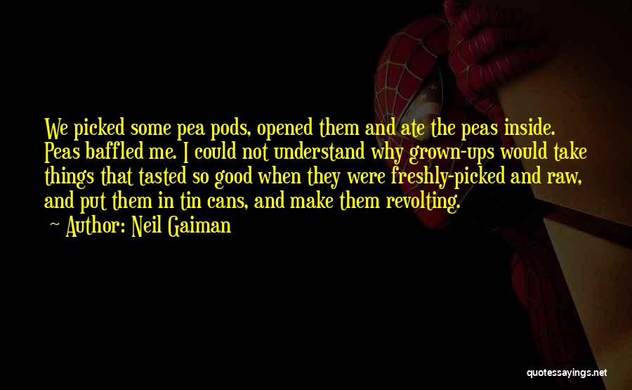 Neil Gaiman Quotes: We Picked Some Pea Pods, Opened Them And Ate The Peas Inside. Peas Baffled Me. I Could Not Understand Why