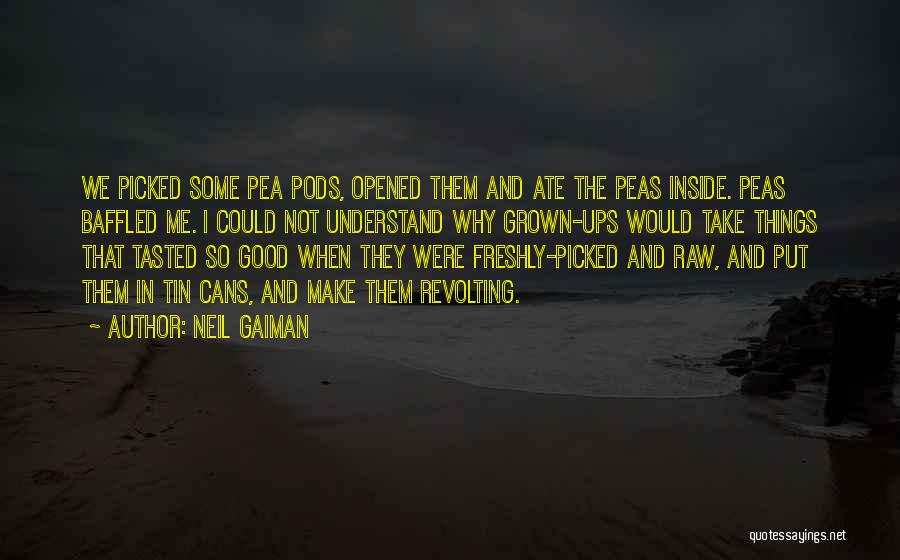 Neil Gaiman Quotes: We Picked Some Pea Pods, Opened Them And Ate The Peas Inside. Peas Baffled Me. I Could Not Understand Why