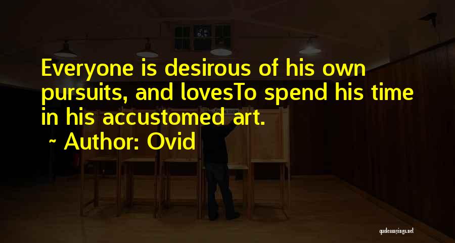 Ovid Quotes: Everyone Is Desirous Of His Own Pursuits, And Lovesto Spend His Time In His Accustomed Art.