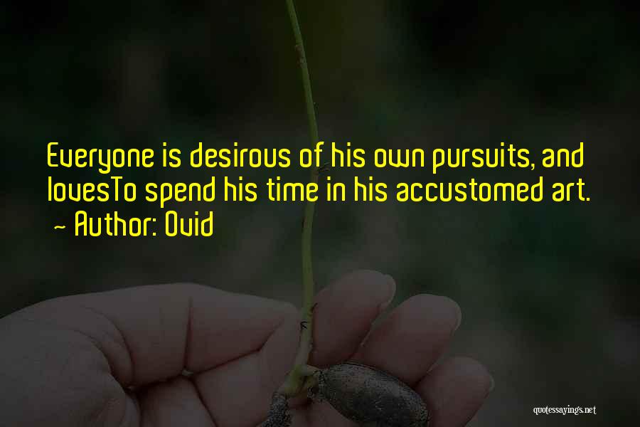 Ovid Quotes: Everyone Is Desirous Of His Own Pursuits, And Lovesto Spend His Time In His Accustomed Art.