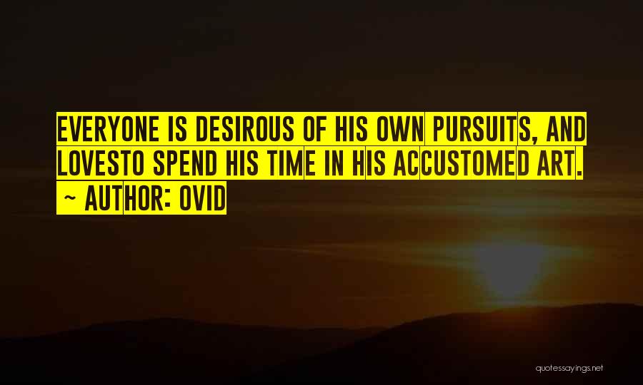 Ovid Quotes: Everyone Is Desirous Of His Own Pursuits, And Lovesto Spend His Time In His Accustomed Art.