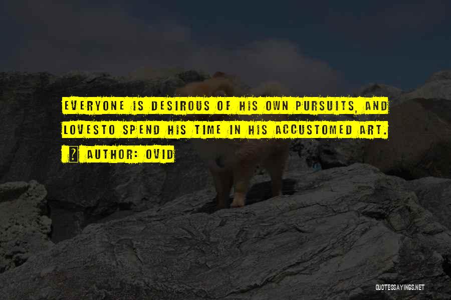 Ovid Quotes: Everyone Is Desirous Of His Own Pursuits, And Lovesto Spend His Time In His Accustomed Art.