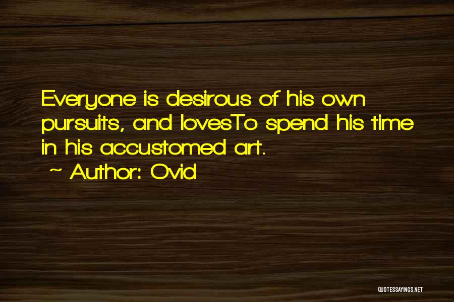 Ovid Quotes: Everyone Is Desirous Of His Own Pursuits, And Lovesto Spend His Time In His Accustomed Art.