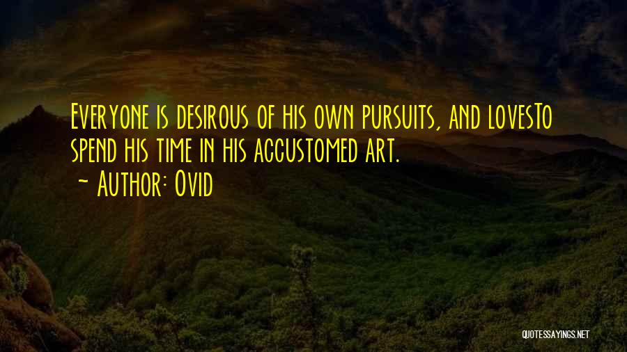 Ovid Quotes: Everyone Is Desirous Of His Own Pursuits, And Lovesto Spend His Time In His Accustomed Art.