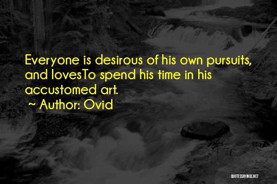 Ovid Quotes: Everyone Is Desirous Of His Own Pursuits, And Lovesto Spend His Time In His Accustomed Art.