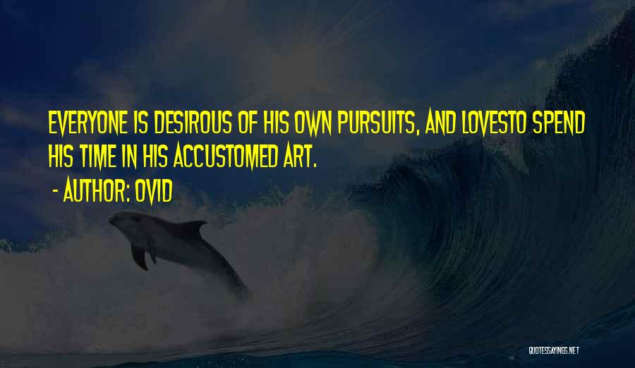 Ovid Quotes: Everyone Is Desirous Of His Own Pursuits, And Lovesto Spend His Time In His Accustomed Art.