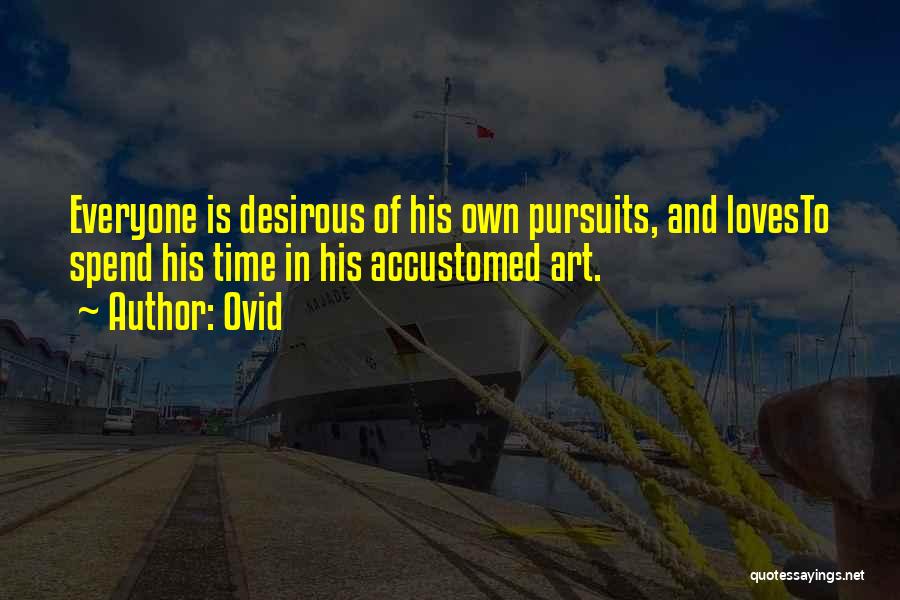Ovid Quotes: Everyone Is Desirous Of His Own Pursuits, And Lovesto Spend His Time In His Accustomed Art.