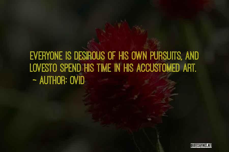 Ovid Quotes: Everyone Is Desirous Of His Own Pursuits, And Lovesto Spend His Time In His Accustomed Art.