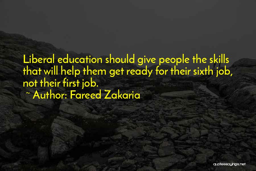 Fareed Zakaria Quotes: Liberal Education Should Give People The Skills That Will Help Them Get Ready For Their Sixth Job, Not Their First