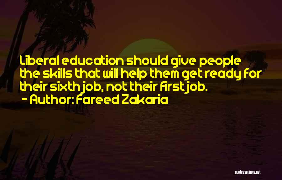 Fareed Zakaria Quotes: Liberal Education Should Give People The Skills That Will Help Them Get Ready For Their Sixth Job, Not Their First