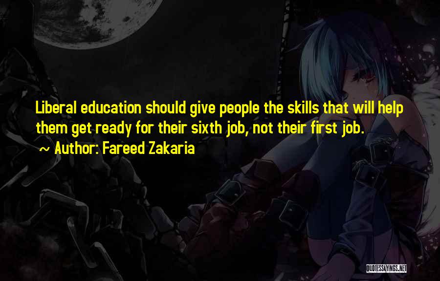 Fareed Zakaria Quotes: Liberal Education Should Give People The Skills That Will Help Them Get Ready For Their Sixth Job, Not Their First