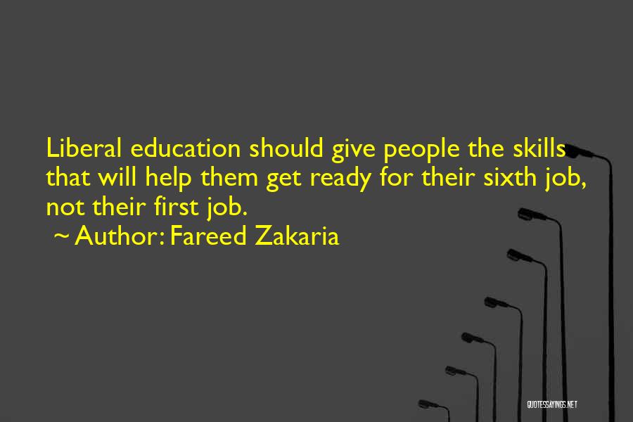 Fareed Zakaria Quotes: Liberal Education Should Give People The Skills That Will Help Them Get Ready For Their Sixth Job, Not Their First