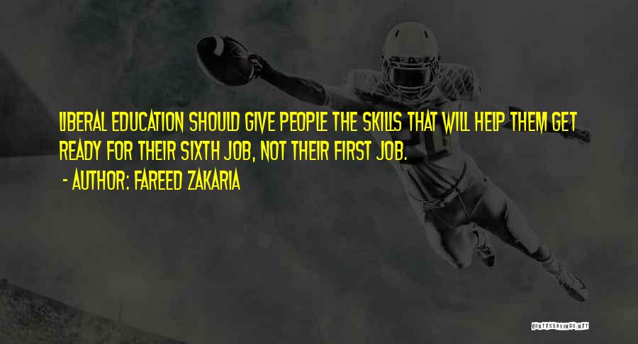 Fareed Zakaria Quotes: Liberal Education Should Give People The Skills That Will Help Them Get Ready For Their Sixth Job, Not Their First