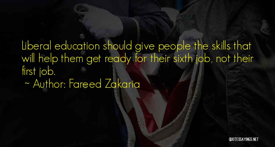 Fareed Zakaria Quotes: Liberal Education Should Give People The Skills That Will Help Them Get Ready For Their Sixth Job, Not Their First