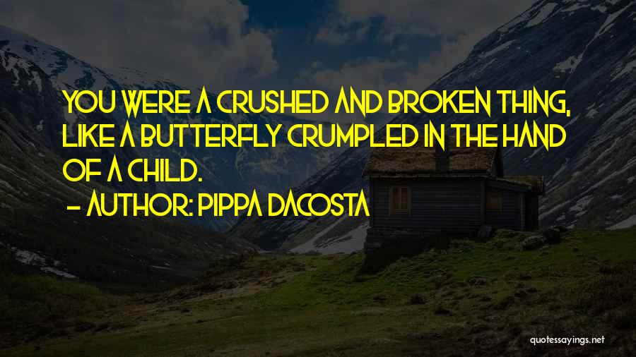 Pippa DaCosta Quotes: You Were A Crushed And Broken Thing, Like A Butterfly Crumpled In The Hand Of A Child.