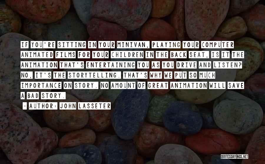 John Lasseter Quotes: If You're Sitting In Your Minivan, Playing Your Computer Animated Films For Your Children In The Back Seat, Is It