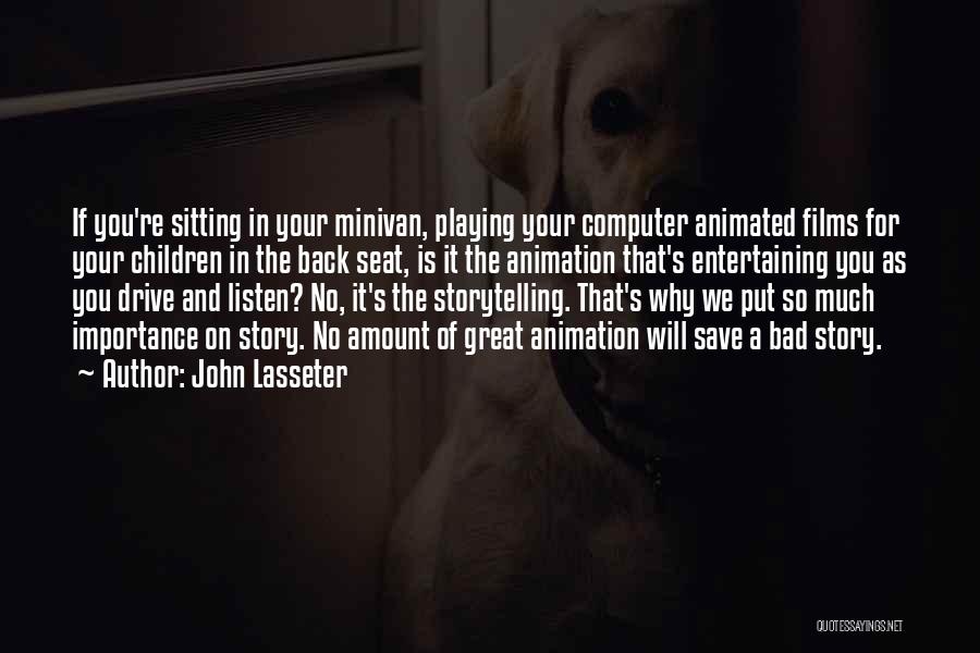 John Lasseter Quotes: If You're Sitting In Your Minivan, Playing Your Computer Animated Films For Your Children In The Back Seat, Is It