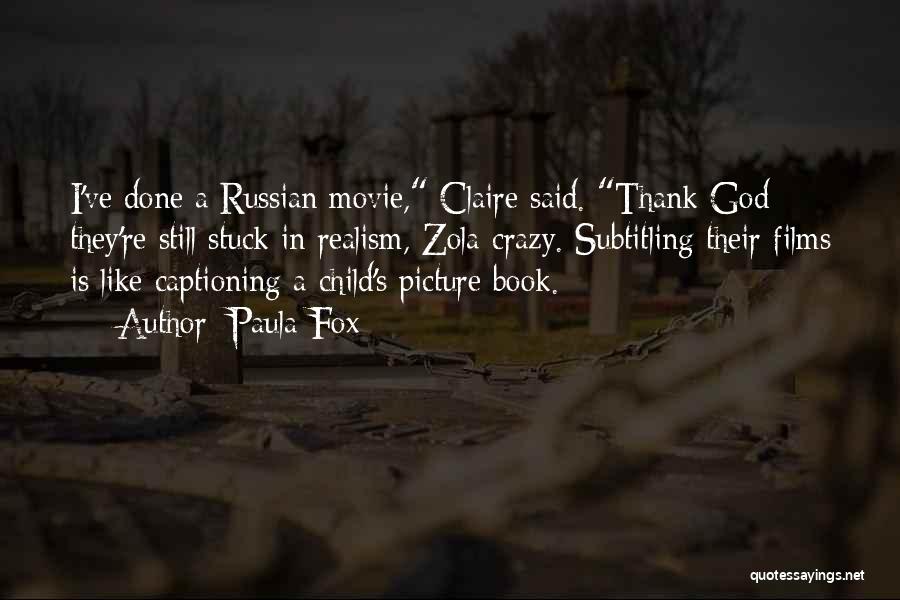 Paula Fox Quotes: I've Done A Russian Movie, Claire Said. Thank God They're Still Stuck In Realism, Zola-crazy. Subtitling Their Films Is Like