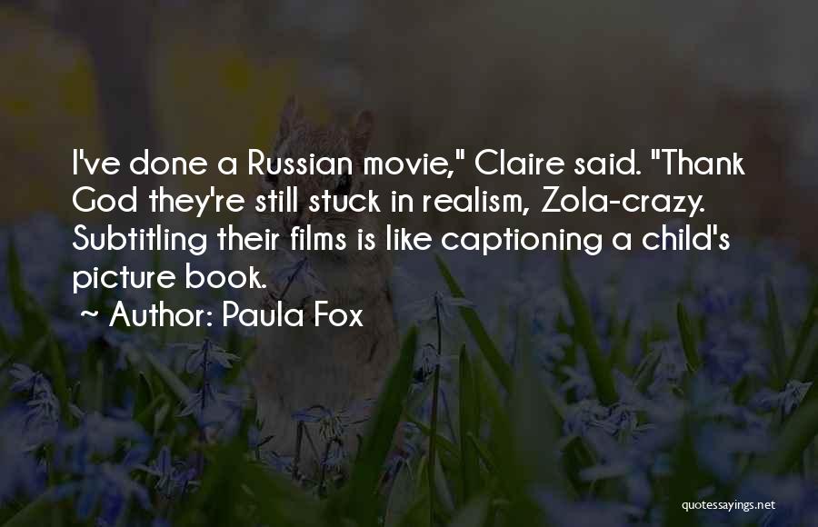 Paula Fox Quotes: I've Done A Russian Movie, Claire Said. Thank God They're Still Stuck In Realism, Zola-crazy. Subtitling Their Films Is Like
