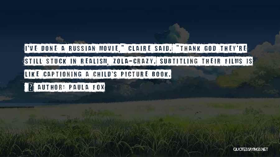 Paula Fox Quotes: I've Done A Russian Movie, Claire Said. Thank God They're Still Stuck In Realism, Zola-crazy. Subtitling Their Films Is Like