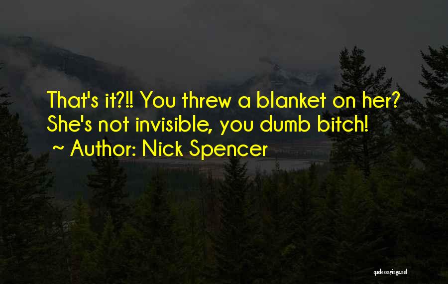 Nick Spencer Quotes: That's It?!! You Threw A Blanket On Her? She's Not Invisible, You Dumb Bitch!