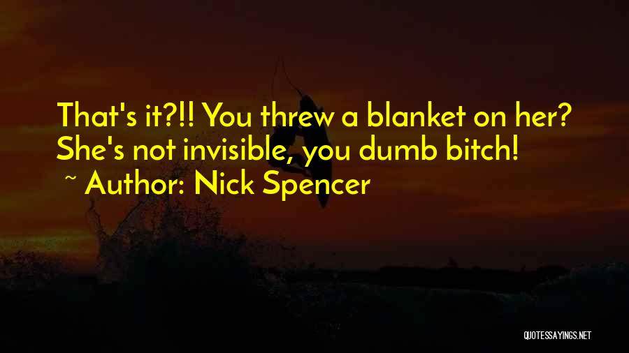 Nick Spencer Quotes: That's It?!! You Threw A Blanket On Her? She's Not Invisible, You Dumb Bitch!