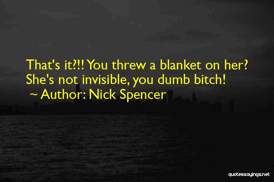 Nick Spencer Quotes: That's It?!! You Threw A Blanket On Her? She's Not Invisible, You Dumb Bitch!