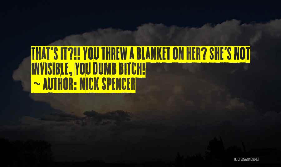 Nick Spencer Quotes: That's It?!! You Threw A Blanket On Her? She's Not Invisible, You Dumb Bitch!