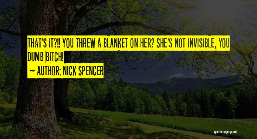 Nick Spencer Quotes: That's It?!! You Threw A Blanket On Her? She's Not Invisible, You Dumb Bitch!