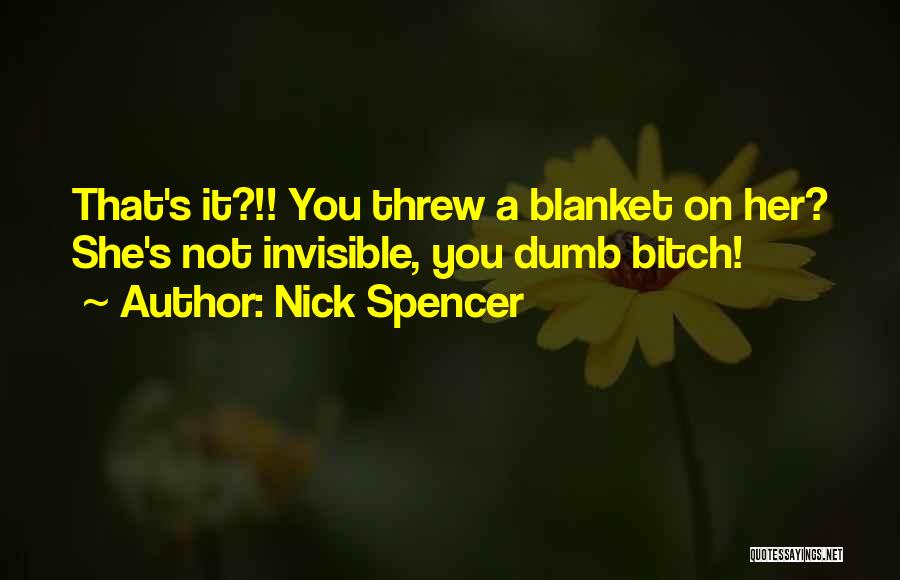 Nick Spencer Quotes: That's It?!! You Threw A Blanket On Her? She's Not Invisible, You Dumb Bitch!