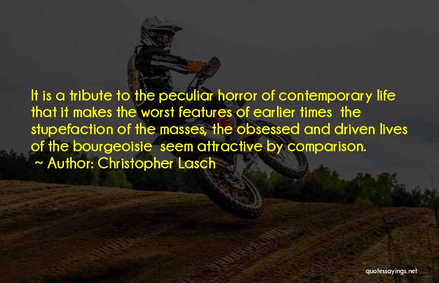 Christopher Lasch Quotes: It Is A Tribute To The Peculiar Horror Of Contemporary Life That It Makes The Worst Features Of Earlier Times