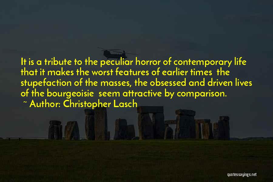 Christopher Lasch Quotes: It Is A Tribute To The Peculiar Horror Of Contemporary Life That It Makes The Worst Features Of Earlier Times