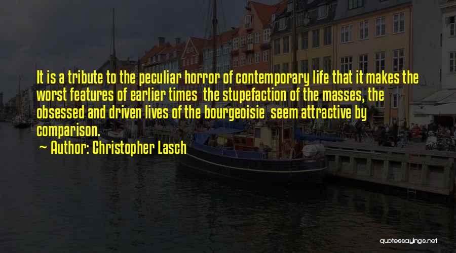 Christopher Lasch Quotes: It Is A Tribute To The Peculiar Horror Of Contemporary Life That It Makes The Worst Features Of Earlier Times