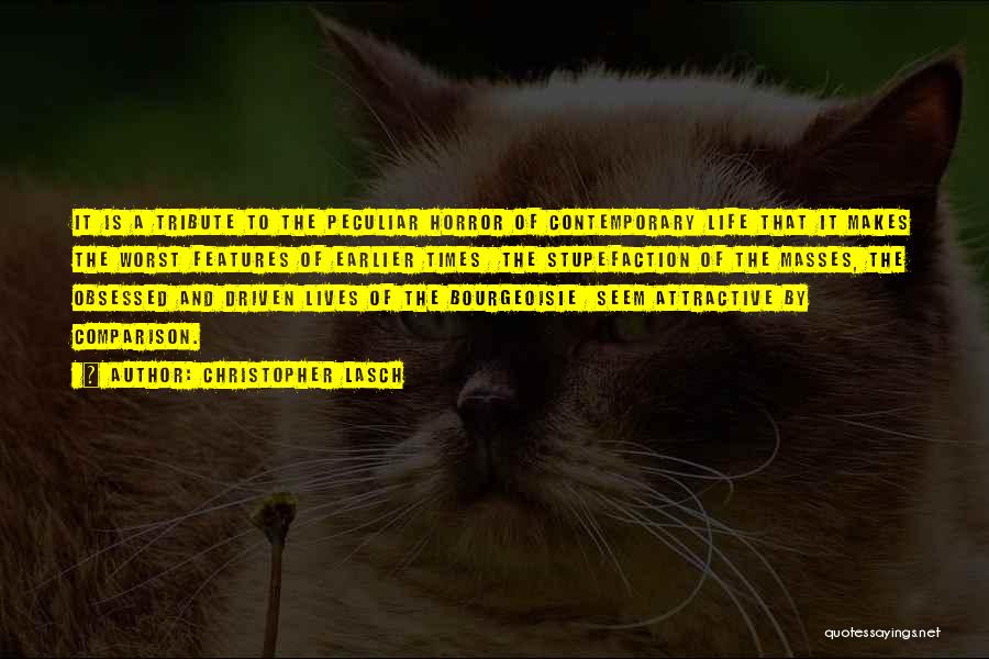 Christopher Lasch Quotes: It Is A Tribute To The Peculiar Horror Of Contemporary Life That It Makes The Worst Features Of Earlier Times