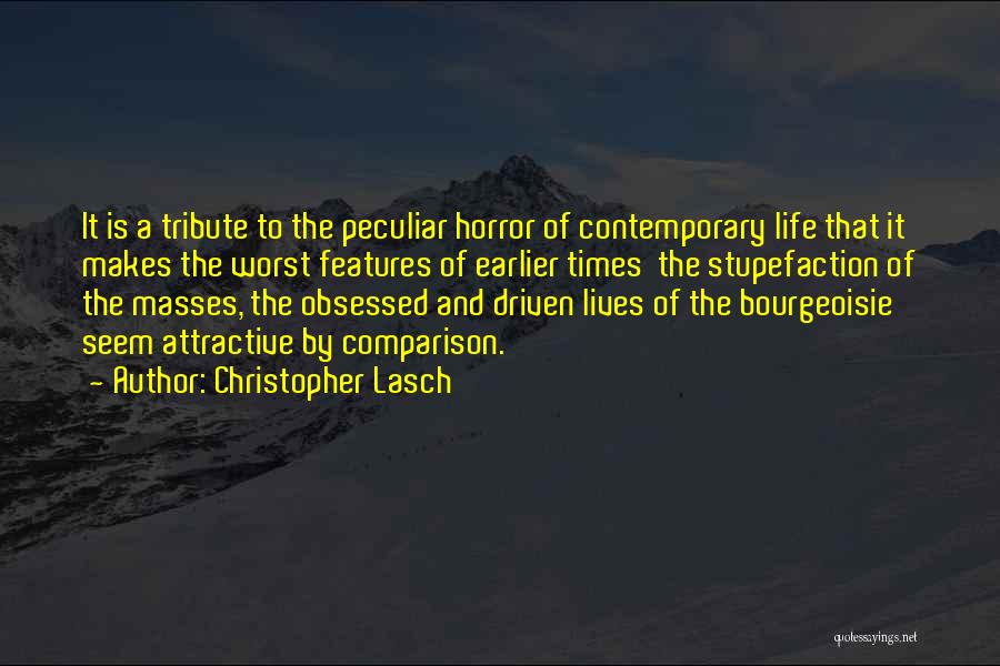 Christopher Lasch Quotes: It Is A Tribute To The Peculiar Horror Of Contemporary Life That It Makes The Worst Features Of Earlier Times