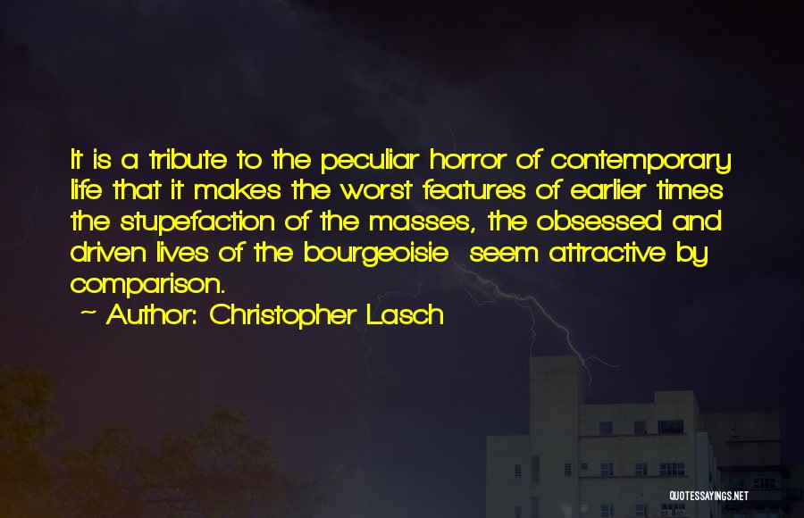 Christopher Lasch Quotes: It Is A Tribute To The Peculiar Horror Of Contemporary Life That It Makes The Worst Features Of Earlier Times