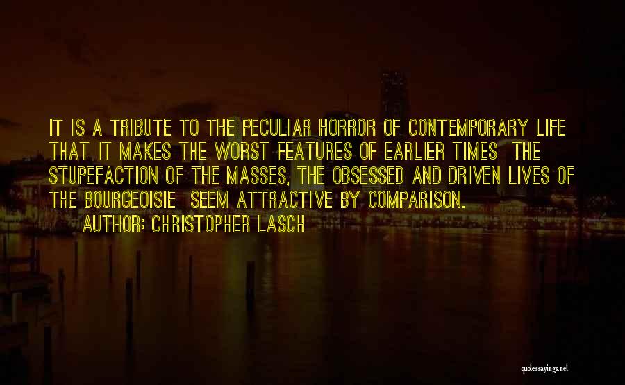 Christopher Lasch Quotes: It Is A Tribute To The Peculiar Horror Of Contemporary Life That It Makes The Worst Features Of Earlier Times