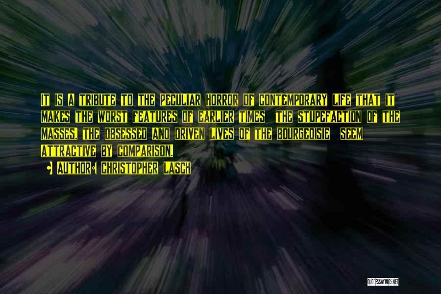 Christopher Lasch Quotes: It Is A Tribute To The Peculiar Horror Of Contemporary Life That It Makes The Worst Features Of Earlier Times