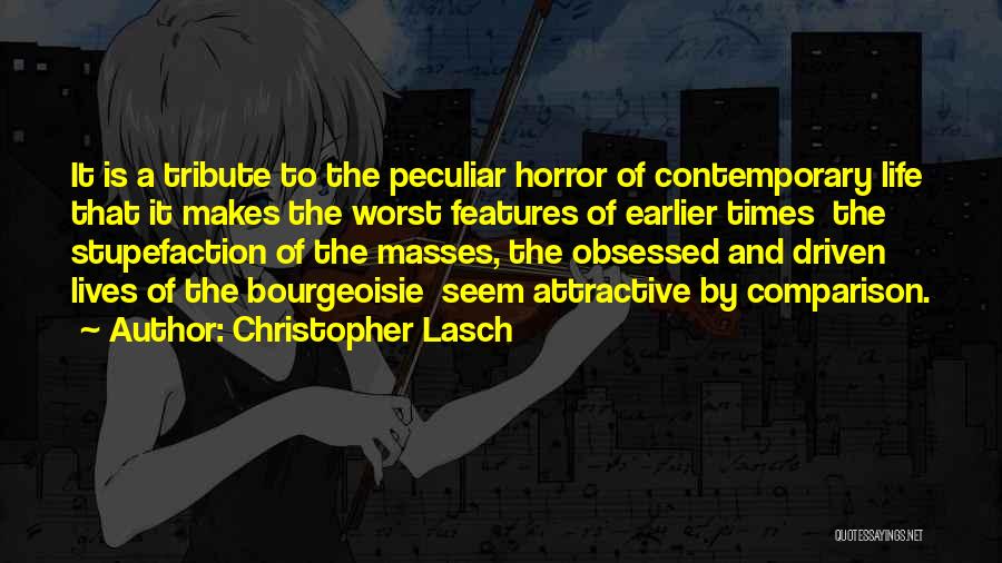 Christopher Lasch Quotes: It Is A Tribute To The Peculiar Horror Of Contemporary Life That It Makes The Worst Features Of Earlier Times