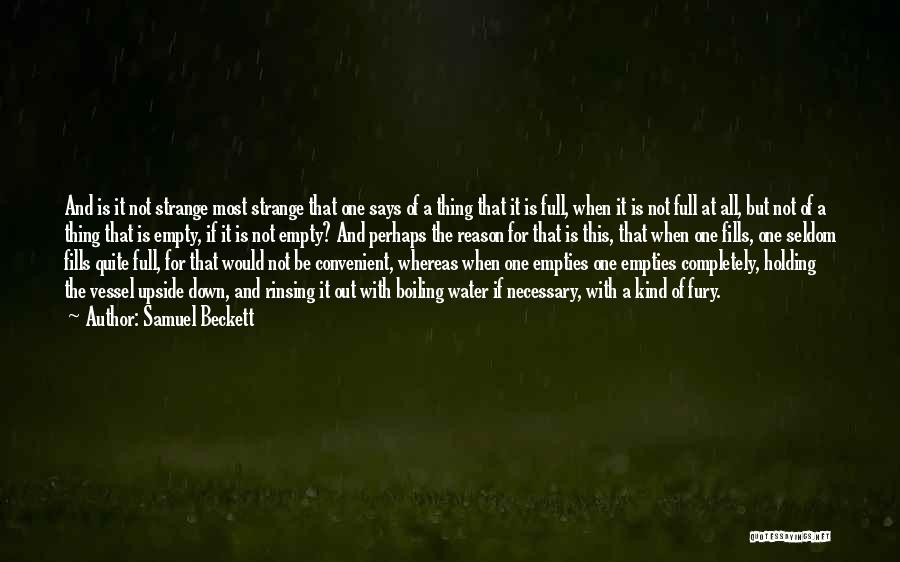 Samuel Beckett Quotes: And Is It Not Strange Most Strange That One Says Of A Thing That It Is Full, When It Is