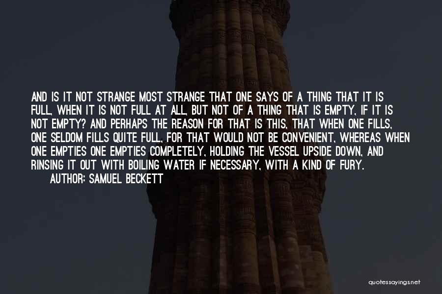 Samuel Beckett Quotes: And Is It Not Strange Most Strange That One Says Of A Thing That It Is Full, When It Is