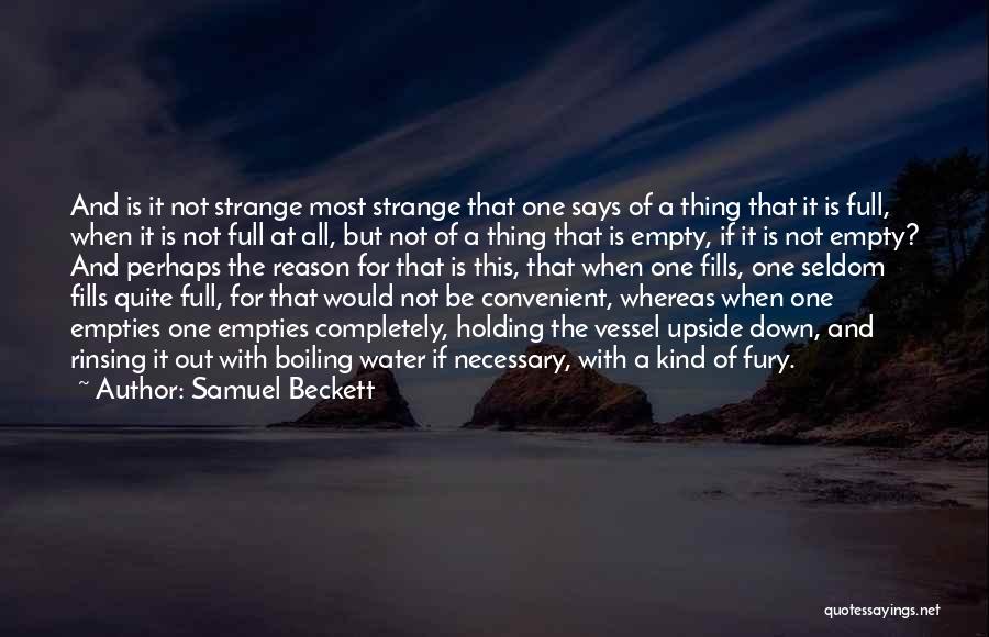 Samuel Beckett Quotes: And Is It Not Strange Most Strange That One Says Of A Thing That It Is Full, When It Is