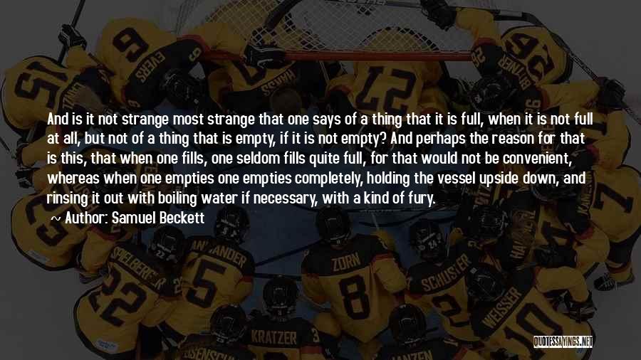 Samuel Beckett Quotes: And Is It Not Strange Most Strange That One Says Of A Thing That It Is Full, When It Is