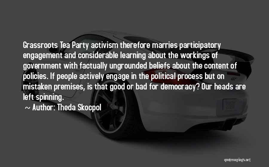 Theda Skocpol Quotes: Grassroots Tea Party Activism Therefore Marries Participatory Engagement And Considerable Learning About The Workings Of Government With Factually Ungrounded Beliefs