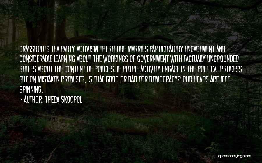 Theda Skocpol Quotes: Grassroots Tea Party Activism Therefore Marries Participatory Engagement And Considerable Learning About The Workings Of Government With Factually Ungrounded Beliefs