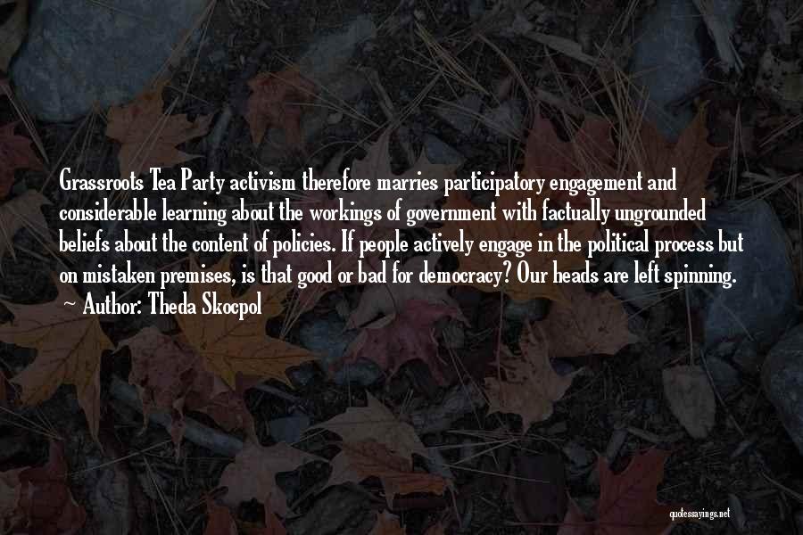Theda Skocpol Quotes: Grassroots Tea Party Activism Therefore Marries Participatory Engagement And Considerable Learning About The Workings Of Government With Factually Ungrounded Beliefs
