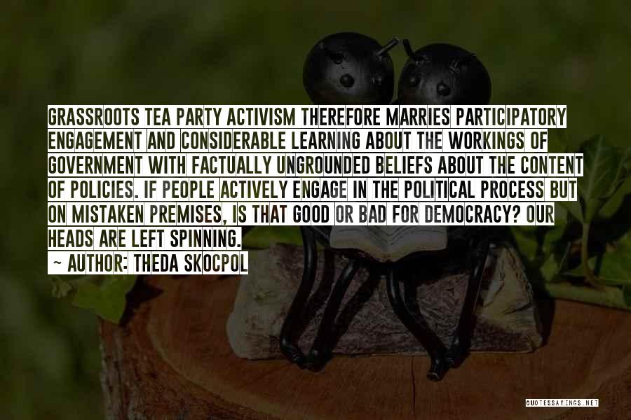 Theda Skocpol Quotes: Grassroots Tea Party Activism Therefore Marries Participatory Engagement And Considerable Learning About The Workings Of Government With Factually Ungrounded Beliefs