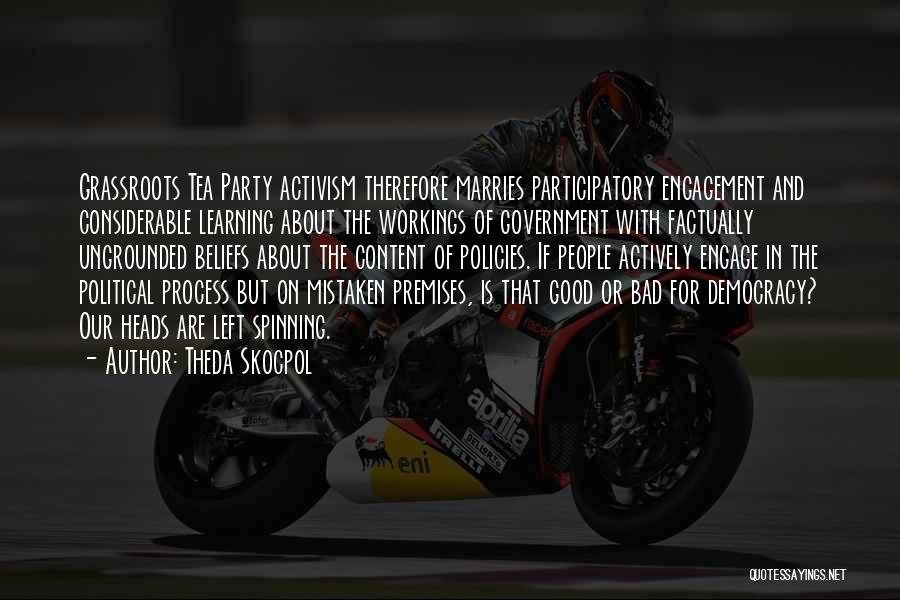 Theda Skocpol Quotes: Grassroots Tea Party Activism Therefore Marries Participatory Engagement And Considerable Learning About The Workings Of Government With Factually Ungrounded Beliefs