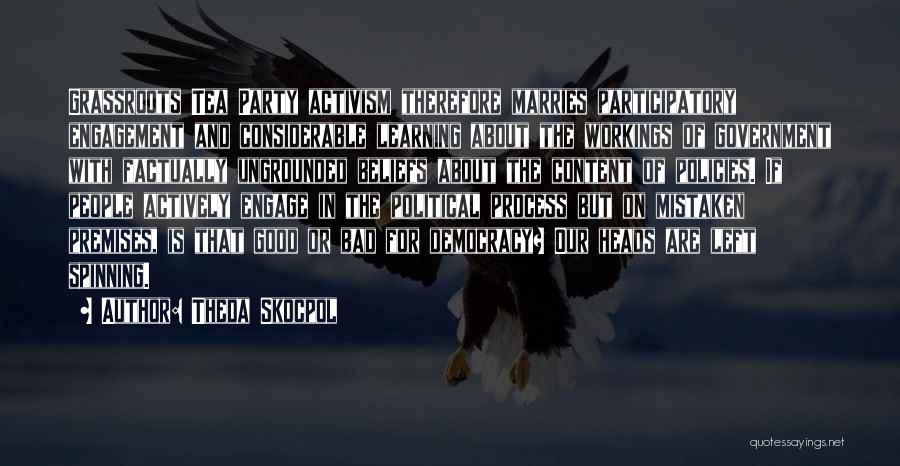 Theda Skocpol Quotes: Grassroots Tea Party Activism Therefore Marries Participatory Engagement And Considerable Learning About The Workings Of Government With Factually Ungrounded Beliefs