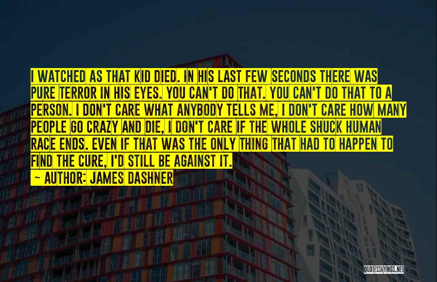 James Dashner Quotes: I Watched As That Kid Died. In His Last Few Seconds There Was Pure Terror In His Eyes. You Can't